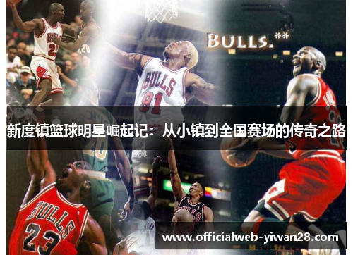 新度镇篮球明星崛起记:从小镇到全国赛场的传奇之路