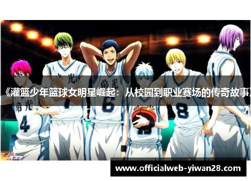《灌篮少年篮球女明星崛起:从校园到职业赛场的传奇故事》