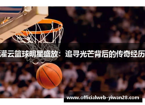 灌云篮球明星盛放:追寻光芒背后的传奇经历