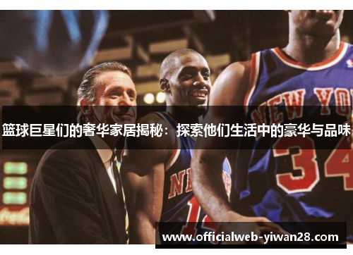 篮球巨星们的奢华家居揭秘:探索他们生活中的豪华与品味