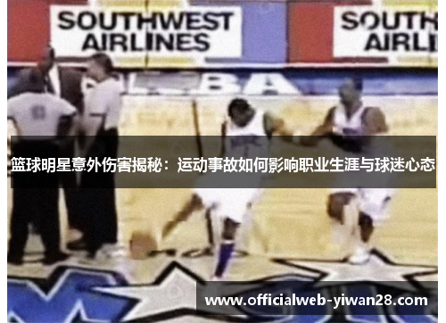 篮球明星意外伤害揭秘:运动事故如何影响职业生涯与球迷心态