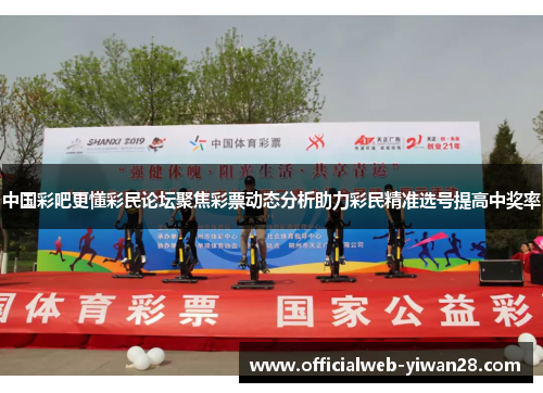 中国彩吧更懂彩民论坛聚焦彩票动态分析助力彩民精准选号提高中奖率