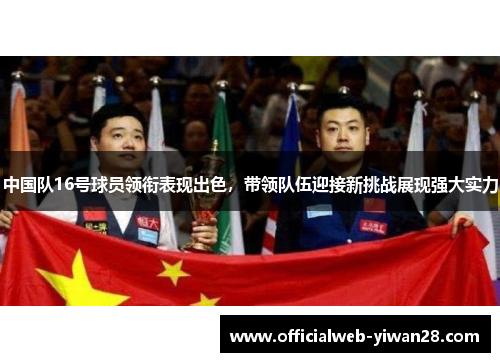 中国队16号球员领衔表现出色,带领队伍迎接新挑战展现强大实力