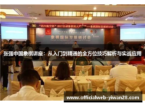 张强中国象棋讲座:从入门到精通的全方位技巧解析与实战应用