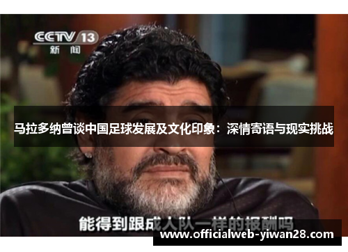 马拉多纳曾谈中国足球发展及文化印象:深情寄语与现实挑战