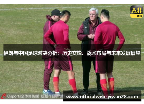 伊朗与中国足球对决分析:历史交锋、战术布局与未来发展展望