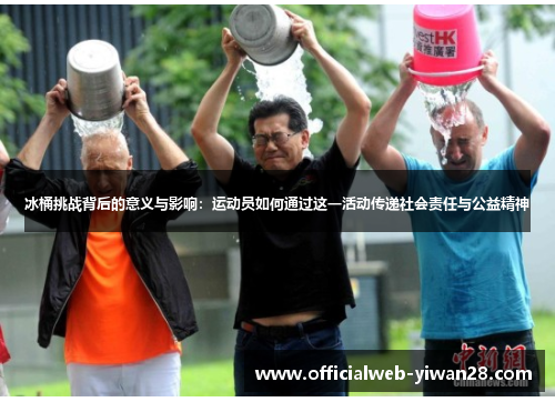 冰桶挑战背后的意义与影响:运动员如何通过这一活动传递社会责任与公益精神