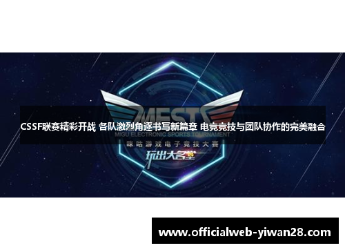 CSSF联赛精彩开战 各队激烈角逐书写新篇章 电竞竞技与团队协作的完美融合